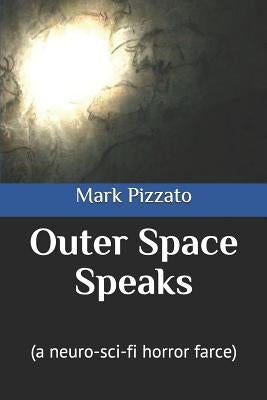 Outer Space Speaks: (a Neuro-Sci-Fi Horror Farce) by Pizzato, Mark