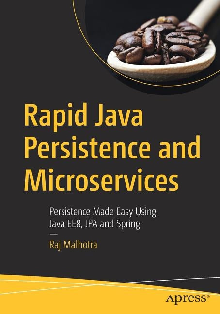 Rapid Java Persistence and Microservices: Persistence Made Easy Using Java Ee8, Jpa and Spring by Malhotra, Raj