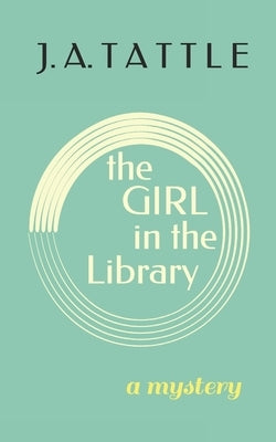 The Girl in the Library: A Mystery by Tattle, J. A.