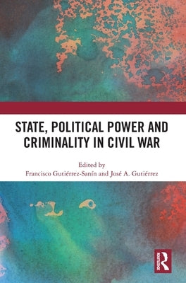 State, Political Power and Criminality in Civil War by Gutiérrez-Sanín, Francisco