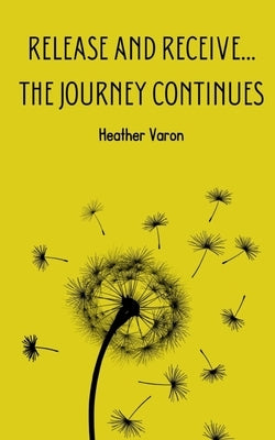 Release and Receive...The Journey Continues by Varon, Heather