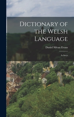 Dictionary of the Welsh Language: A-Awys by Evans, Daniel Silvan