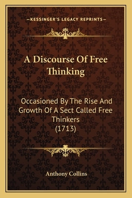 A Discourse Of Free Thinking: Occasioned By The Rise And Growth Of A Sect Called Free Thinkers (1713) by Collins, Anthony