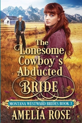 The Lonesome Cowboy's Abducted Bride by Rose, Amelia