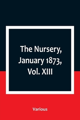 The Nursery, January 1873, Vol. XIII. by Various