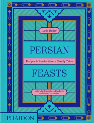 Persian Feasts: Recipes & Stories from a Family Table by Taghinia-Milani Heller, Leila