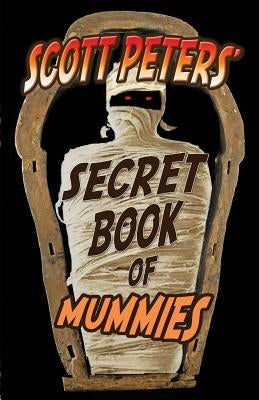 Scott Peters' Secret Book Of Mummies: 101 Ancient Egypt Mummy Facts & Trivia by Peters, Scott