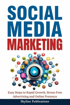 Social Media Marketing: Easy Steps to Rapid Growth, Stress-Free Advertising and Online Presence: Easy Steps to Rapid Growth, Stress-Free Adver by Publications, Skyline