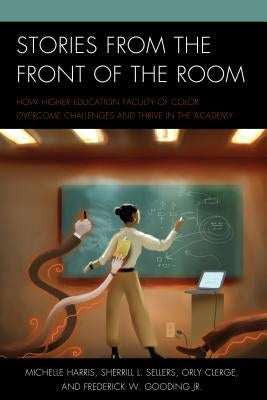 Stories from the Front of the Room: How Higher Education Faculty of Color Overcome Challenges and Thrive in the Academy by Harris, Michelle