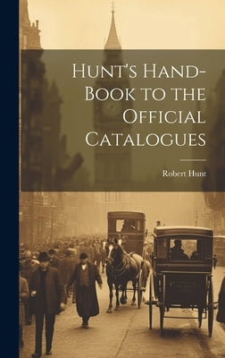 Hunt's Hand-Book to the Official Catalogues by Hunt, Robert