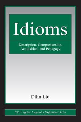 Idioms: Description, Comprehension, Acquisition, and Pedagogy by Liu, Dilin