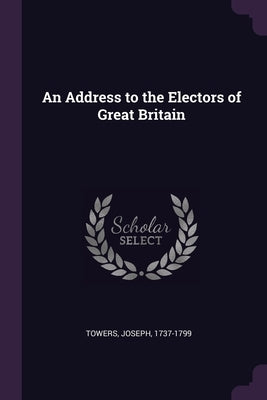 An Address to the Electors of Great Britain by Towers, Joseph