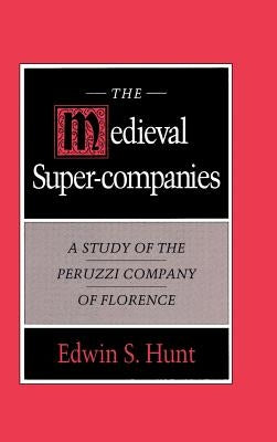 The Medieval Super-Companies: A Study of the Peruzzi Company of Florence by Hunt, Edwin S.