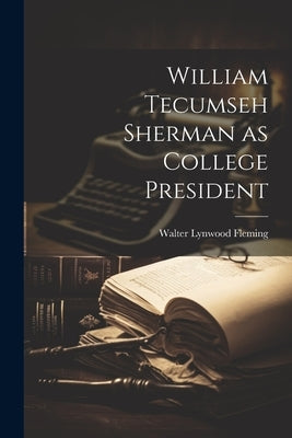 William Tecumseh Sherman as College President by Lynwood, Fleming Walter