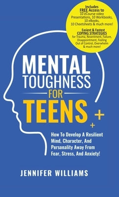 Mental Toughness For Teens: Harness The Power Of Your Mindset and Step Into A More Mentally Tough, Confident Version Of Yourself! by Williams, Jennifer