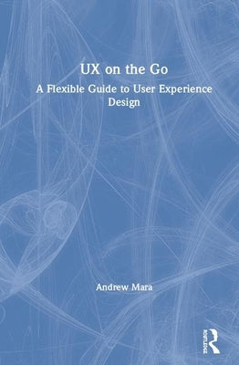 UX on the Go: A Flexible Guide to User Experience Design by Mara, Andrew