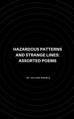 Hazardous Patterns and Strange Lines: Assorted Poems by Harris, Julian