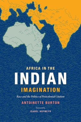 Africa in the Indian Imagination: Race and the Politics of Postcolonial Citation by Burton, Antoinette