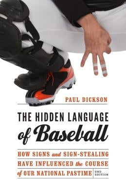 The Hidden Language of Baseball: How Signs and Sign-Stealing Have Influenced the Course of Our National Pastime by Dickson, Paul