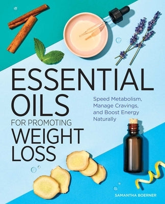 Essential Oils for Promoting Weight Loss: Speed Metabolism, Manage Cravings, and Boost Energy Naturally by Boerner, Samantha