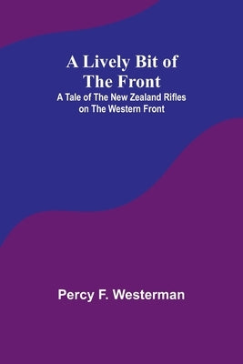 A Lively Bit of the Front: A Tale of the New Zealand Rifles on the Western Front by F. Westerman, Percy