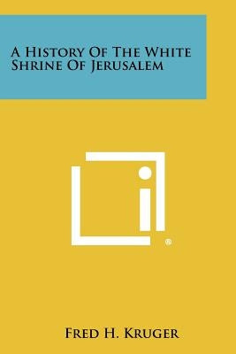 A History of the White Shrine of Jerusalem by Kruger, Fred H.