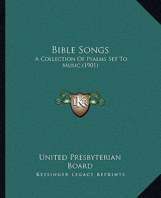 Bible Songs: A Collection Of Psalms Set To Music (1901) by United Presbyterian Board