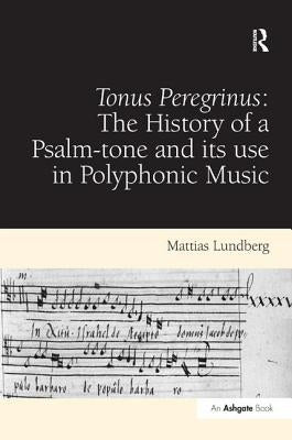 Tonus Peregrinus: The History of a Psalm-tone and its use in Polyphonic Music by Lundberg, Mattias