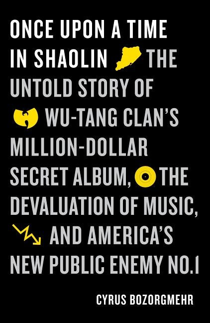 Once Upon a Time in Shaolin: The Untold Story of Wu-Tang Clan's Million-Dollar Secret Album, the Devaluation of Music, and America's New Public Ene by Bozorgmehr, Cyrus