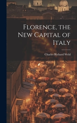 Florence, the New Capital of Italy by Weld, Charles Richard