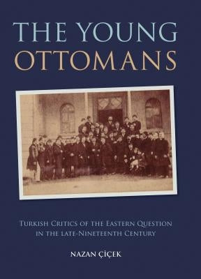 The Young Ottomans: Turkish Critics of the Eastern Question in the Late Nineteenth Century by Cicek, Nazan