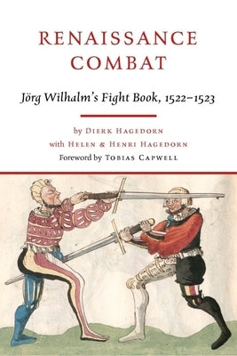 Renaissance Combat: Jörg Wilhalm's Fightbook, 1522-1523 by Wilhalm, Jörg