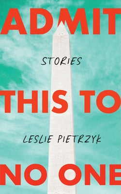 Admit This to No One: Collected Stories by Pietrzyk, Leslie