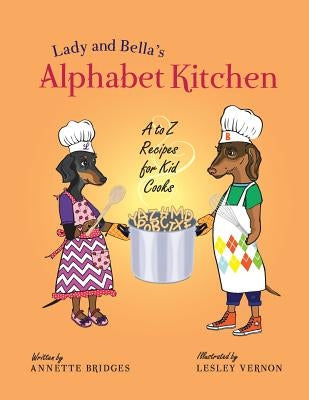 Lady and Bella's Alphabet Kitchen: A to Z Recipes for Kid Cooks by Bridges, Annette