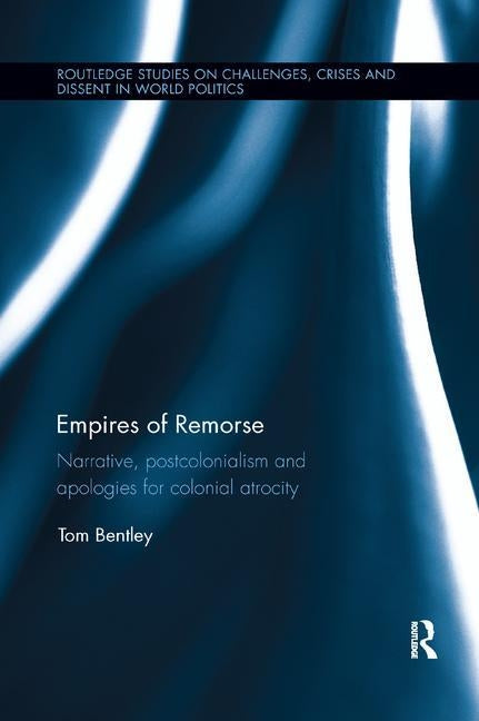 Empires of Remorse: Narrative, postcolonialism and apologies for colonial atrocity by Bentley, Tom