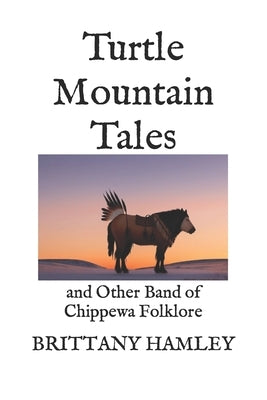 Turtle Mountain Tales: and Other Band of Chippewa Folklore by Hamley, Brittany