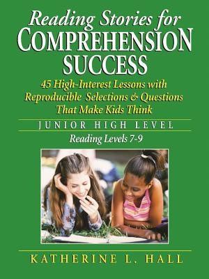 Reading Stories for Comprehension Success Junior High Level; Reading Level 7-9: 45 High-Interest Lessons with Reproducible Selections & Questions That by Hall, Katherine L.