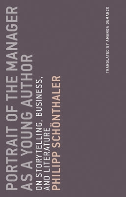 Portrait of the Manager as a Young Author: On Storytelling, Business, and Literature by Schonthaler, Philipp