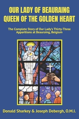 Our Lady of Beauraing Queen of the Golden Heart: The Complete Story of Our Lady's Thirty-Three Apparitions at Beauraing, Belgium by Cot? O. M. I., Richard