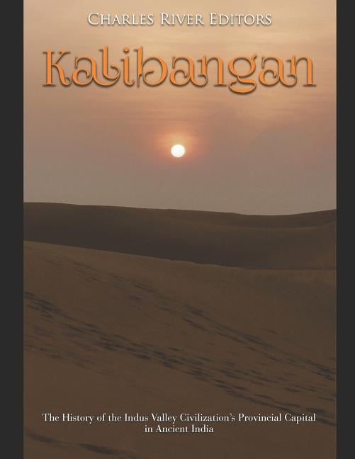 Kalibangan: The History of the Indus Valley Civilization's Provincial Capital in Ancient India by Charles River Editors