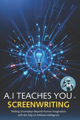 A.I Teaches You Screenwriting: Writing Screenplays Beyond Human Imagination with the help of Artificial Intelligence by Assistant, A. I.