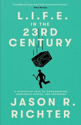 L.I.F.E. in the 23rd Century: A Dystopian Tale of Consumerism, Corporate Coffee, and Crowbars by Richter, Jason R.