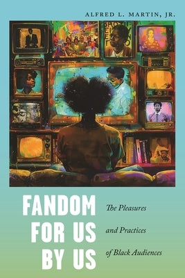 Fandom for Us, by Us: The Pleasures and Practices of Black Audiences by Jr.