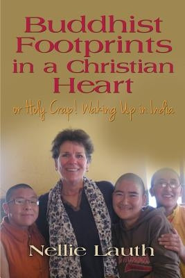 BUDDHIST FOOTPRINTS IN A CHRISTIAN HEART Or Holy Crap! Waking Up In India by Lauth, Nellie