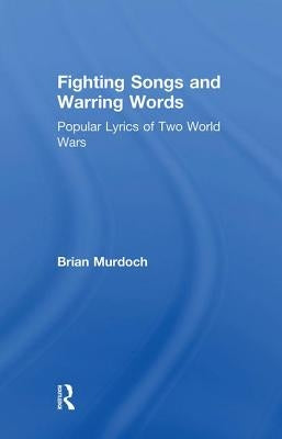 Fighting Songs and Warring Words: Popular Lyrics of Two World Wars by Murdoch, Brian