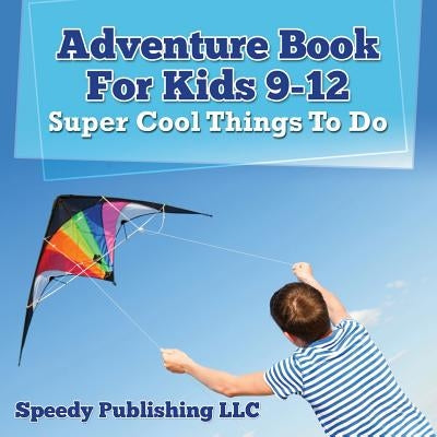 Adventure Book For Kids 9-12: Super Cool Things To Do by Speedy Publishing LLC