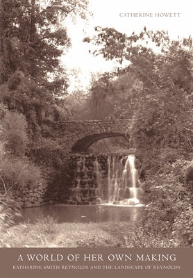 A World of Her Own Making: Katharine Smith Reynolds and the Landscape of Reynolda by Howett, Catherine