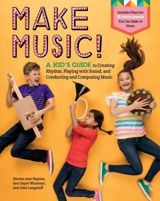 Make Music!: A Kid's Guide to Creating Rhythm, Playing with Sound, and Conducting and Composing Music by Haynes, Norma Jean