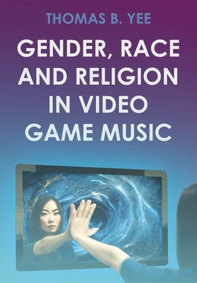 Gender, Race and Religion in Video Game Music by Yee, Thomas B.