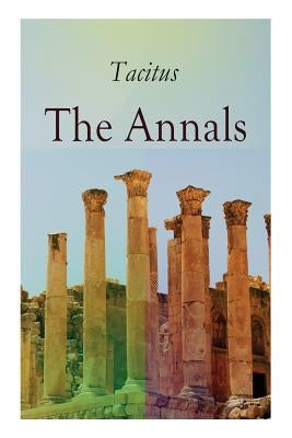 The Annals: Historical Account of Rome In the Time of Emperor Tiberius until the Rule of Emperor Nero by Tacitus